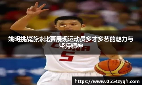 姚明挑战游泳比赛展现运动员多才多艺的魅力与坚持精神
