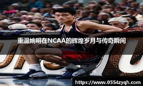 重温姚明在NCAA的辉煌岁月与传奇瞬间