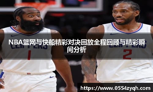 NBA篮网与快船精彩对决回放全程回顾与精彩瞬间分析